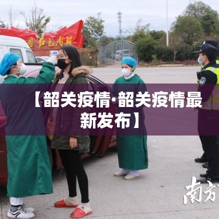 【韶关疫情·韶关疫情最新发布】 【韶关疫情·韶关疫情最新发布】