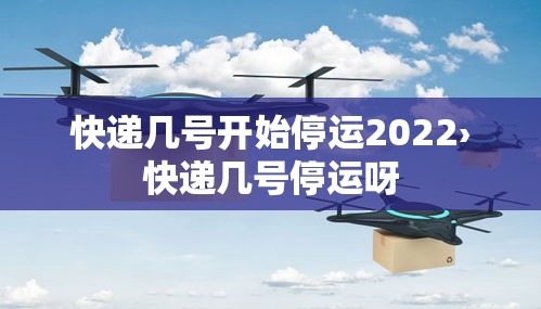 快递几号开始停运2022›快递几号停运呀 快递几号开始停运2022›快递几号停运呀