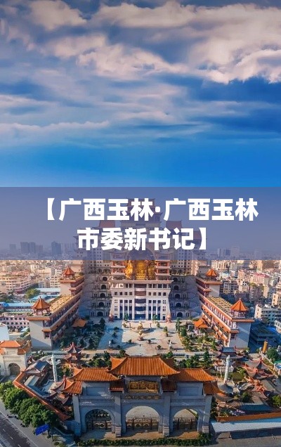 【广西玉林·广西玉林市委新书记】 【广西玉林·广西玉林市委新书记】