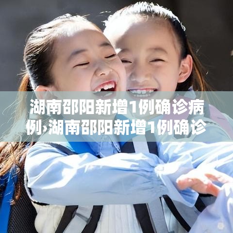 湖南邵阳新增1例确诊病例›湖南邵阳新增1例确诊病例详情 湖南邵阳新增1例确诊病例›湖南邵阳新增1例确诊病例详情