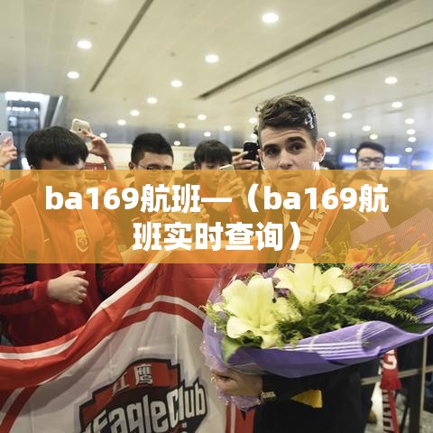 ba169航班—(ba169航班实时查询) ba169航班—(ba169航班实时查询)
