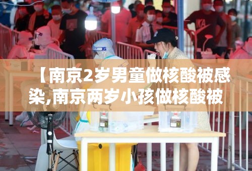 【南京2岁男童做核酸被感染,南京两岁小孩做核酸被感染】
