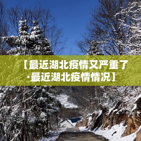 【最近湖北疫情又严重了·最近湖北疫情情况】 【最近湖北疫情又严重了·最近湖北疫情情况】