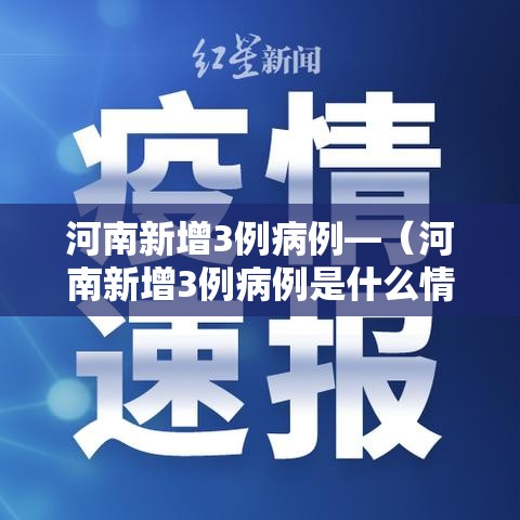 河南新增3例病例—(河南新增3例病例是什么情况) 河南新增3例病例—(河南新增3例病例是什么情况)