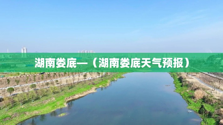湖南娄底—(湖南娄底天气预报) 湖南娄底—(湖南娄底天气预报)