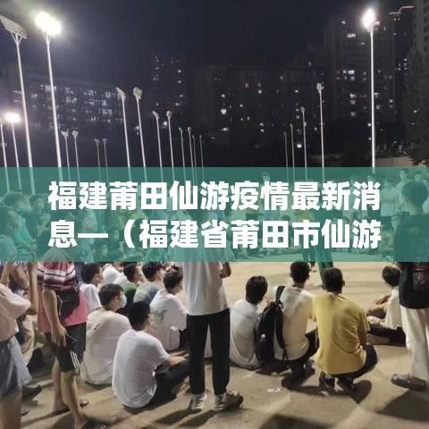 福建莆田仙游疫情最新消息—(福建省莆田市仙游县确诊病例) 福建莆田仙游疫情最新消息—(福建省莆田市仙游县确诊病例)