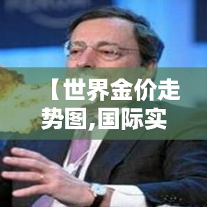 【世界金价走势图,国际实时金价行情走势图最新】 【世界金价走势图,国际实时金价行情走势图最新】