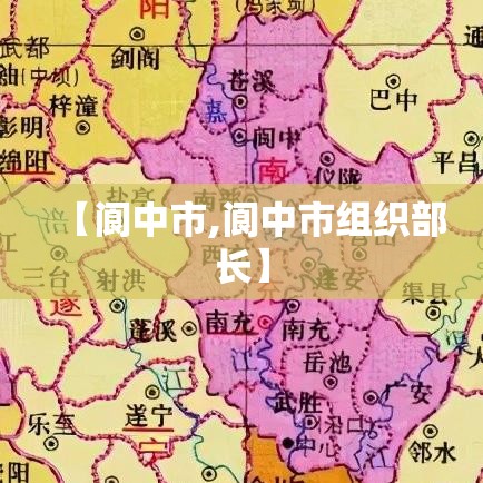 【阆中市,阆中市组织部长】 【阆中市,阆中市组织部长】