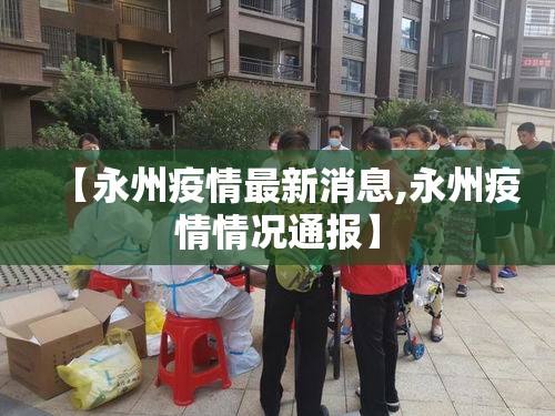 【永州疫情最新消息,永州疫情情况通报】 【永州疫情最新消息,永州疫情情况通报】