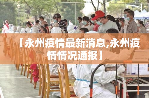 【永州疫情最新消息,永州疫情情况通报】 【永州疫情最新消息,永州疫情情况通报】