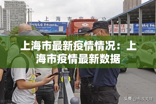 上海市最新疫情情况:上海市疫情最新数据 上海市最新疫情情况:上海市疫情最新数据