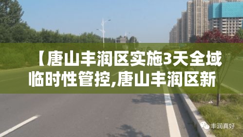 【唐山丰润区实施3天全域临时性管控,唐山丰润区新冠肺炎情况】 【唐山丰润区实施3天全域临时性管控,唐山丰润区新冠肺炎情况】