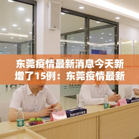 东莞疫情最新消息今天新增了15例:东莞疫情最新消息2020 东莞疫情最新消息今天新增了15例:东莞疫情最新消息2020