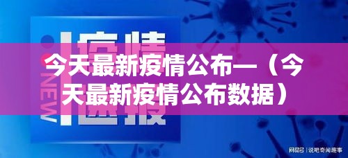今天最新疫情公布—(今天最新疫情公布数据) 今天最新疫情公布—(今天最新疫情公布数据)