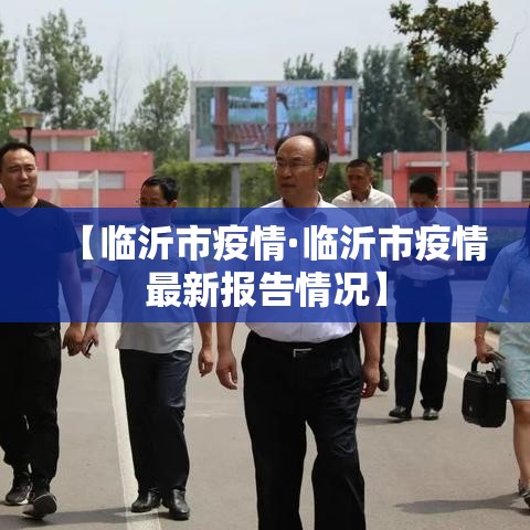 【临沂市疫情·临沂市疫情最新报告情况】 【临沂市疫情·临沂市疫情最新报告情况】