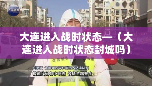 大连进入战时状态—（大连进入战时状态封城吗）