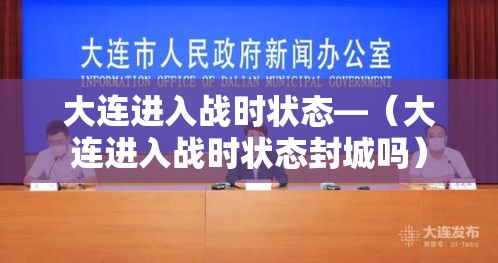 大连进入战时状态—（大连进入战时状态封城吗）