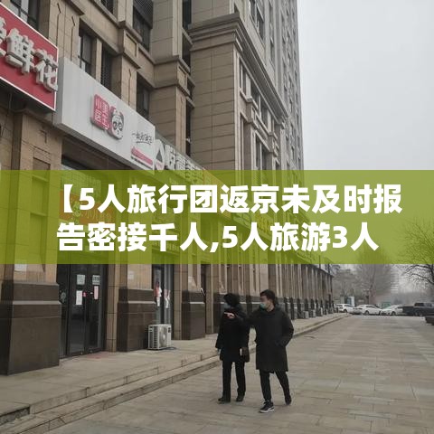 【5人旅行团返京未及时报告密接千人,5人旅游3人死亡的最新消息】 【5人旅行团返京未及时报告密接千人,5人旅游3人死亡的最新消息】