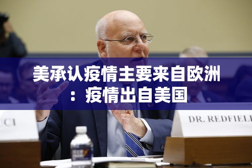 美承认疫情主要来自欧洲:疫情出自美国 美承认疫情主要来自欧洲:疫情出自美国