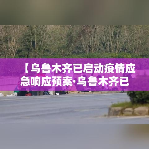 【乌鲁木齐已启动疫情应急响应预案·乌鲁木齐已启动疫情应急响应预案方案】 【乌鲁木齐已启动疫情应急响应预案·乌鲁木齐已启动疫情应急响应预案方案】