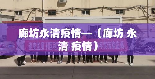 廊坊永清疫情—(廊坊 永清 疫情) 廊坊永清疫情—(廊坊 永清 疫情)