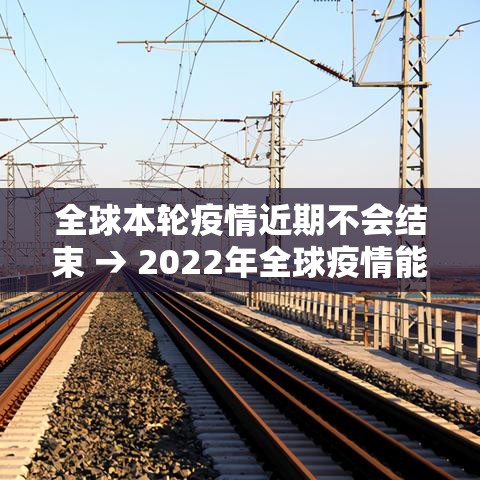 全球本轮疫情近期不会结束 → 2022年全球疫情能不能结束 全球本轮疫情近期不会结束 → 2022年全球疫情能不能结束
