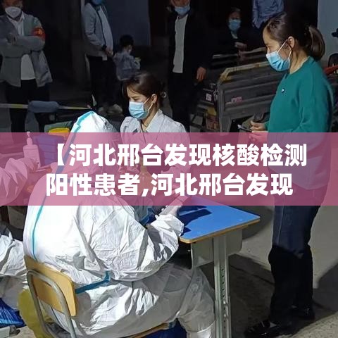 【河北邢台发现核酸检测阳性患者,河北邢台发现核酸检测阳性患者是真的吗】 【河北邢台发现核酸检测阳性患者,河北邢台发现核酸检测阳性患者是真的吗】