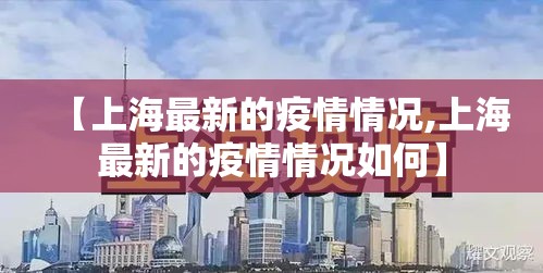 【上海最新的疫情情况,上海最新的疫情情况如何】 【上海最新的疫情情况,上海最新的疫情情况如何】