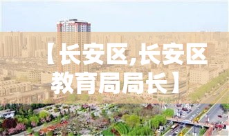 【长安区,长安区教育局局长】 【长安区,长安区教育局局长】