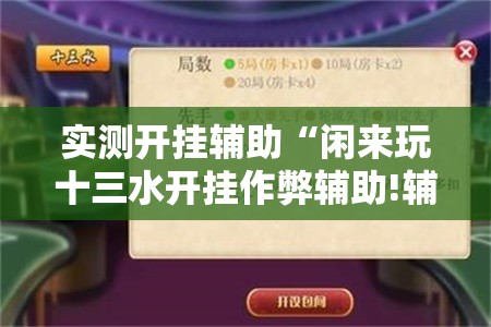 实测开挂辅助“闲来玩十三水开挂作弊辅助!辅助神器插件下载 实测开挂辅助“闲来玩十三水开挂作弊辅助!辅助神器插件下载
