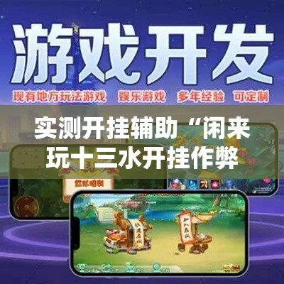 实测开挂辅助“闲来玩十三水开挂作弊辅助!辅助神器插件下载 实测开挂辅助“闲来玩十三水开挂作弊辅助!辅助神器插件下载