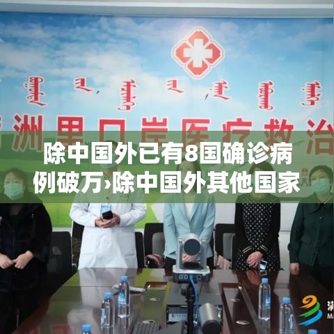 除中国外已有8国确诊病例破万›除中国外其他国家疫情 除中国外已有8国确诊病例破万›除中国外其他国家疫情