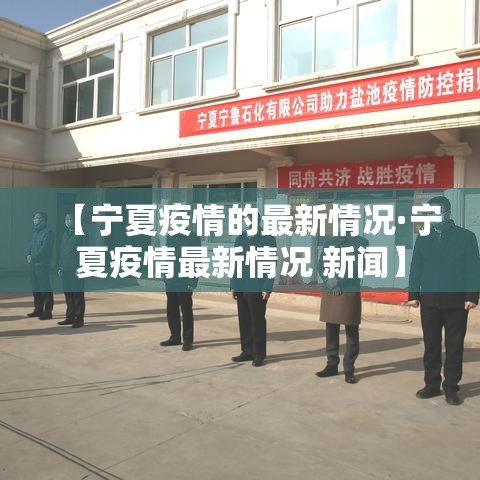 【宁夏疫情的最新情况·宁夏疫情最新情况 新闻】 【宁夏疫情的最新情况·宁夏疫情最新情况 新闻】