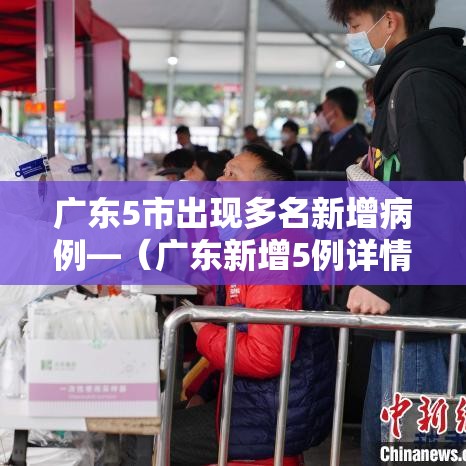 广东5市出现多名新增病例—(广东新增5例详情) 广东5市出现多名新增病例—(广东新增5例详情)