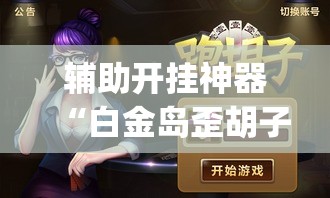 辅助开挂神器“白金岛歪胡子其实是可以开挂”(透视挂)辅助透视教程