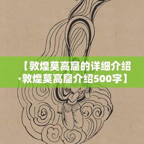【敦煌莫高窟的详细介绍·敦煌莫高窟介绍500字】 【敦煌莫高窟的详细介绍·敦煌莫高窟介绍500字】