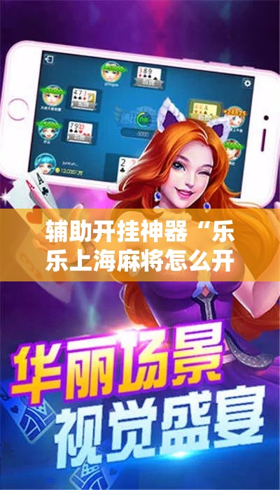 辅助开挂神器“乐乐上海麻将怎么开挂	”透视开挂辅助教程