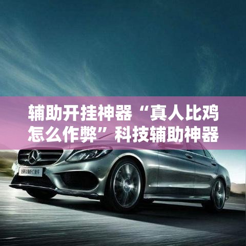 辅助开挂神器“真人比鸡怎么作弊”科技辅助神器手机版教程