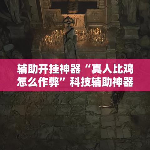 辅助开挂神器“真人比鸡怎么作弊”科技辅助神器手机版教程