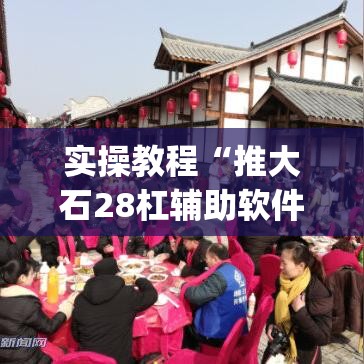 实操教程“推大石28杠辅助软件(辅助神器)开挂详细教程 实操教程“推大石28杠辅助软件(辅助神器)开挂详细教程