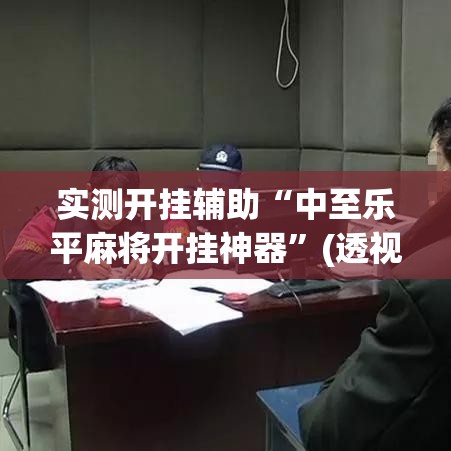 实测开挂辅助“中至乐平麻将开挂神器	”(透视挂)辅助透视教程