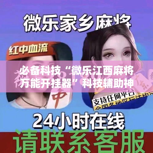 必备科技“微乐江西麻将万能开挂器	”科技辅助神器手机版教程
