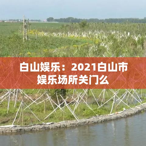 白山娱乐:2021白山市娱乐场所关门么 白山娱乐:2021白山市娱乐场所关门么