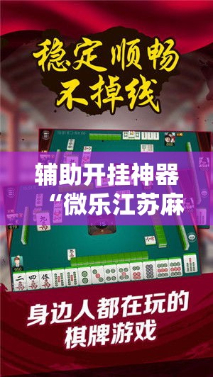 辅助开挂神器“微乐江苏麻将万能开挂器免费”科技辅助神器手机版教程
