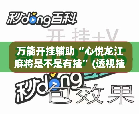 万能开挂辅助“心悦龙江麻将是不是有挂	”(透视挂)辅助透视教程