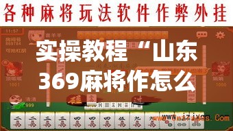 实操教程“山东369麻将作怎么弊器下载(辅助神器)开挂详细教程 实操教程“山东369麻将作怎么弊器下载(辅助神器)开挂详细教程
