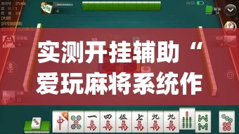 实测开挂辅助“爱玩麻将系统作弊辅助工具”(透视挂)辅助透视教程