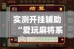 实测开挂辅助“爱玩麻将系统作弊辅助工具”(透视挂)辅助透视教程