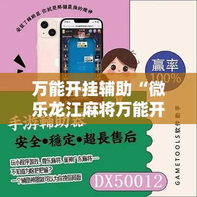 万能开挂辅助“微乐龙江麻将万能开挂器”科技辅助神器手机版教程