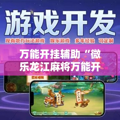 万能开挂辅助“微乐龙江麻将万能开挂器”科技辅助神器手机版教程
